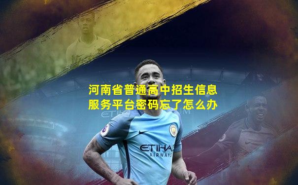河南省普通高中招生信息服务平台密码忘了怎么办