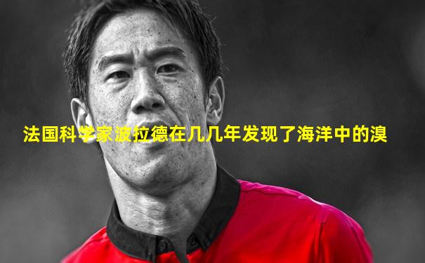 法国科学家波拉德在几几年发现了海洋中的溴