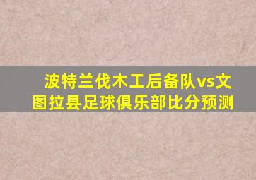 波特兰伐木工后备队vs文图拉县足球俱乐部比分预测