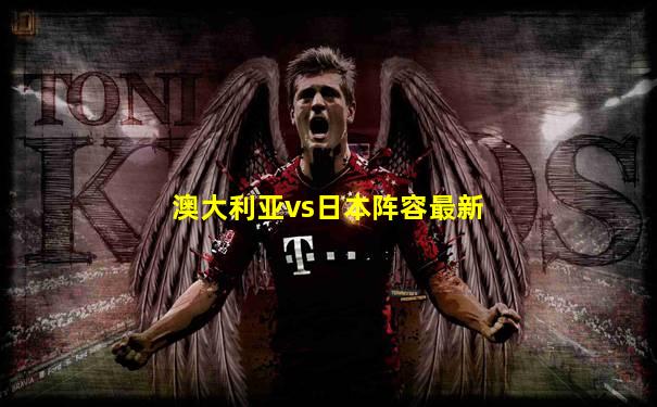 澳大利亚vs日本阵容最新