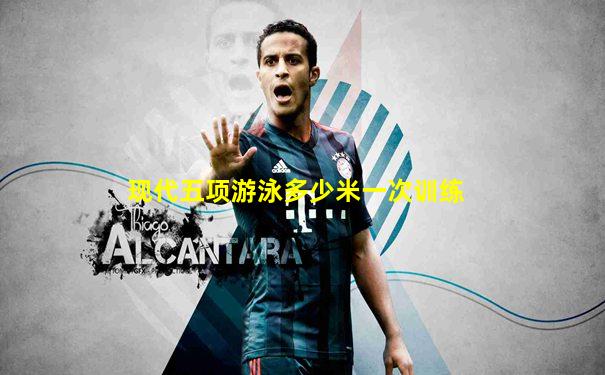现代五项游泳多少米一次训练