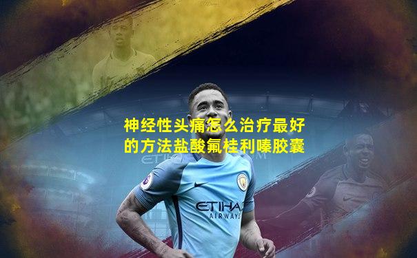 神经性头痛怎么治疗最好的方法盐酸氟桂利嗪胶囊