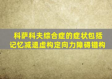 科萨科夫综合症的症状包括记忆减退虚构定向力障碍错构