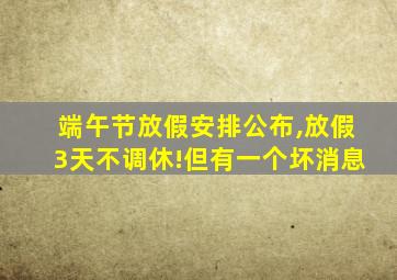 端午节放假安排公布,放假3天不调休!但有一个坏消息