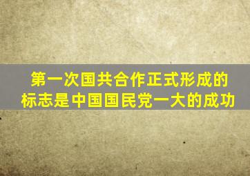 第一次国共合作正式形成的标志是中国国民党一大的成功
