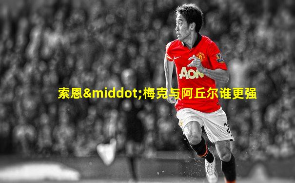 索恩·梅克与阿丘尔谁更强