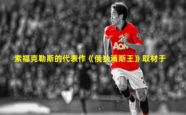 索福克勒斯的代表作《俄狄浦斯王》取材于