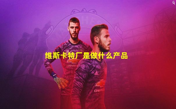 维斯卡特厂是做什么产品