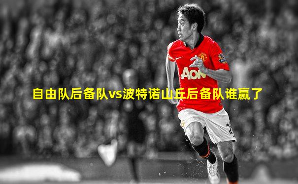 自由队后备队vs波特诺山丘后备队谁赢了