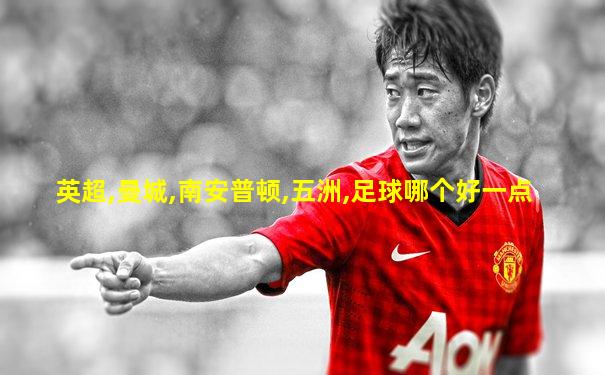 英超,曼城,南安普顿,五洲,足球哪个好一点