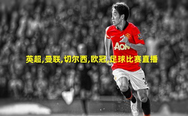 英超,曼联,切尔西,欧冠,足球比赛直播