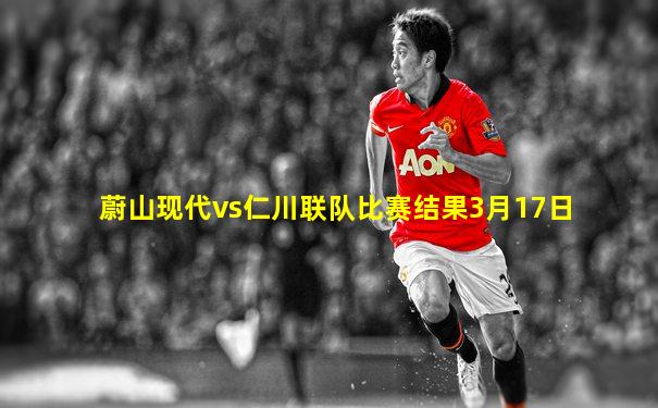 蔚山现代vs仁川联队比赛结果3月17日