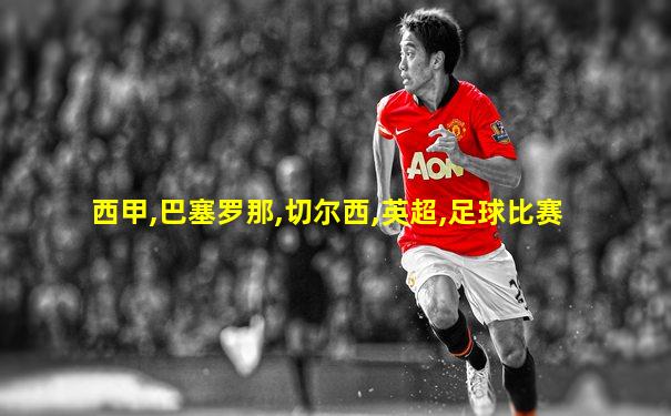 西甲,巴塞罗那,切尔西,英超,足球比赛