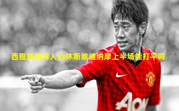 西雅图海湾人vs休斯敦迪纳摩上半场能打平吗