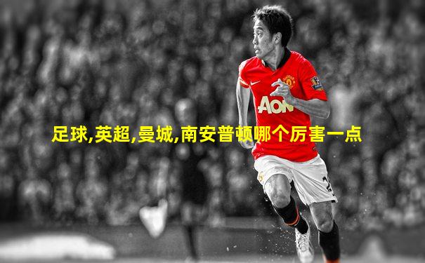 足球,英超,曼城,南安普顿哪个厉害一点
