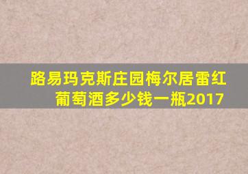 路易玛克斯庄园梅尔居雷红葡萄酒多少钱一瓶2017