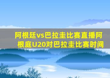 阿根廷vs巴拉圭比赛直播阿根庭U20对巴拉圭比赛时间