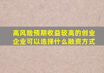 高风险预期收益较高的创业企业可以选择什么融资方式
