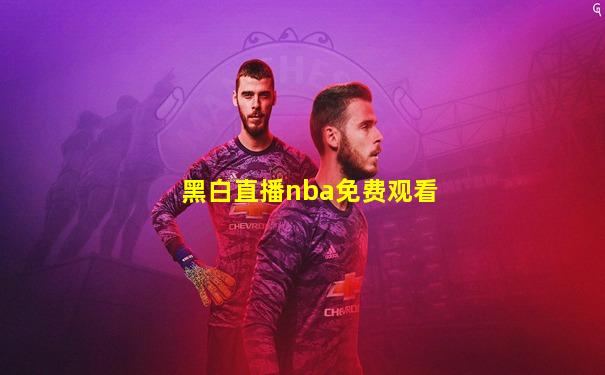 黑白直播nba免费观看